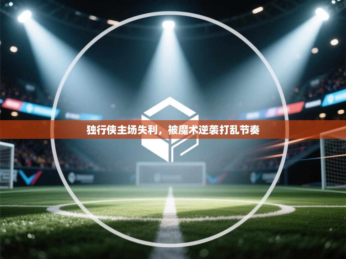 独行侠主场失利，被魔术逆袭打乱节奏
