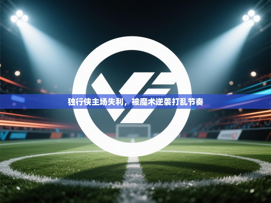 独行侠主场失利,被魔术逆袭打乱节奏 第2张