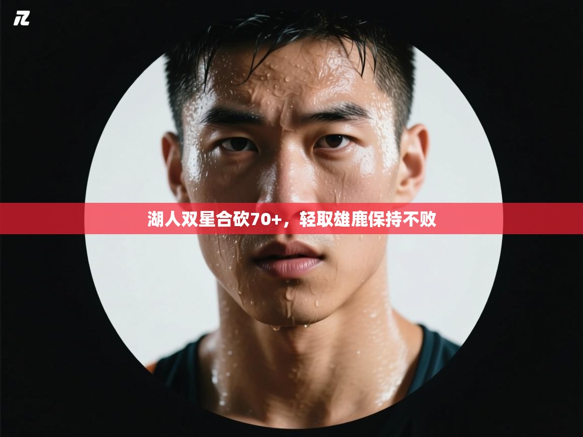 湖人双星合砍70+，轻取雄鹿保持不败