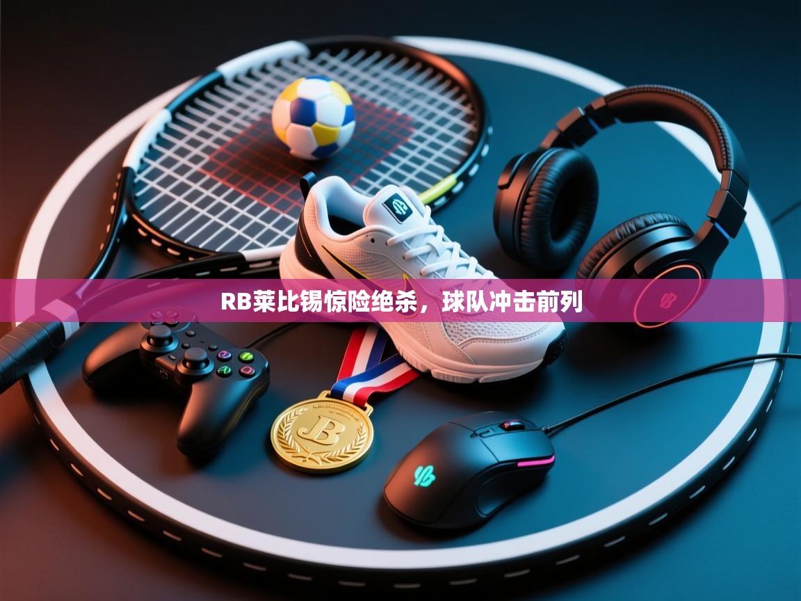 RB莱比锡惊险绝杀，球队冲击前列  第2张