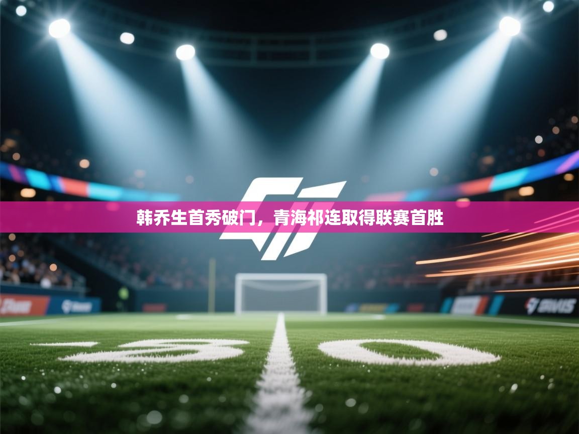 韩乔生首秀破门，青海祁连取得联赛首胜