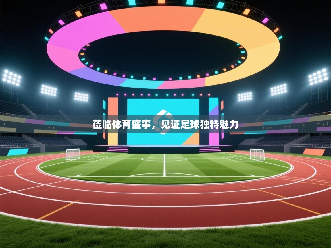 莅临体育盛事，见证足球独特魅力
