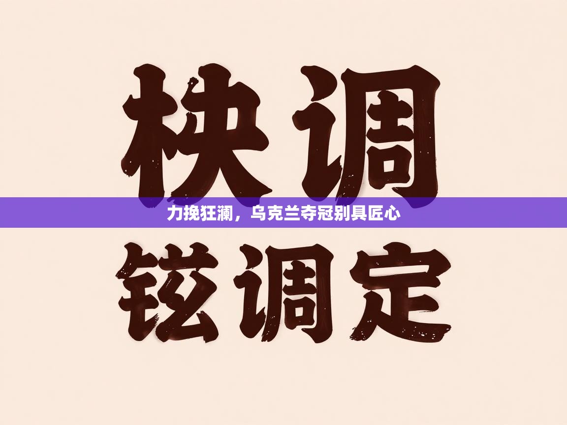 力挽狂澜，乌克兰夺冠别具匠心  第2张