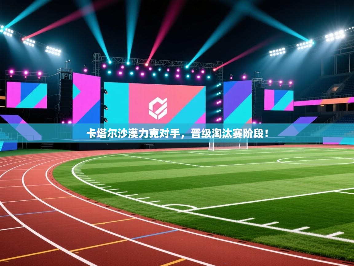 卡塔尔沙漠力克对手，晋级淘汰赛阶段！