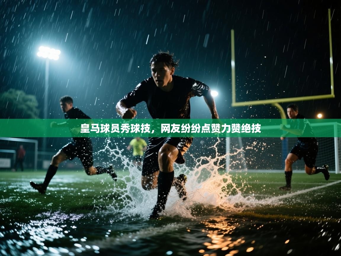 皇马球员秀球技,网友纷纷点赞力赞绝技 第2张