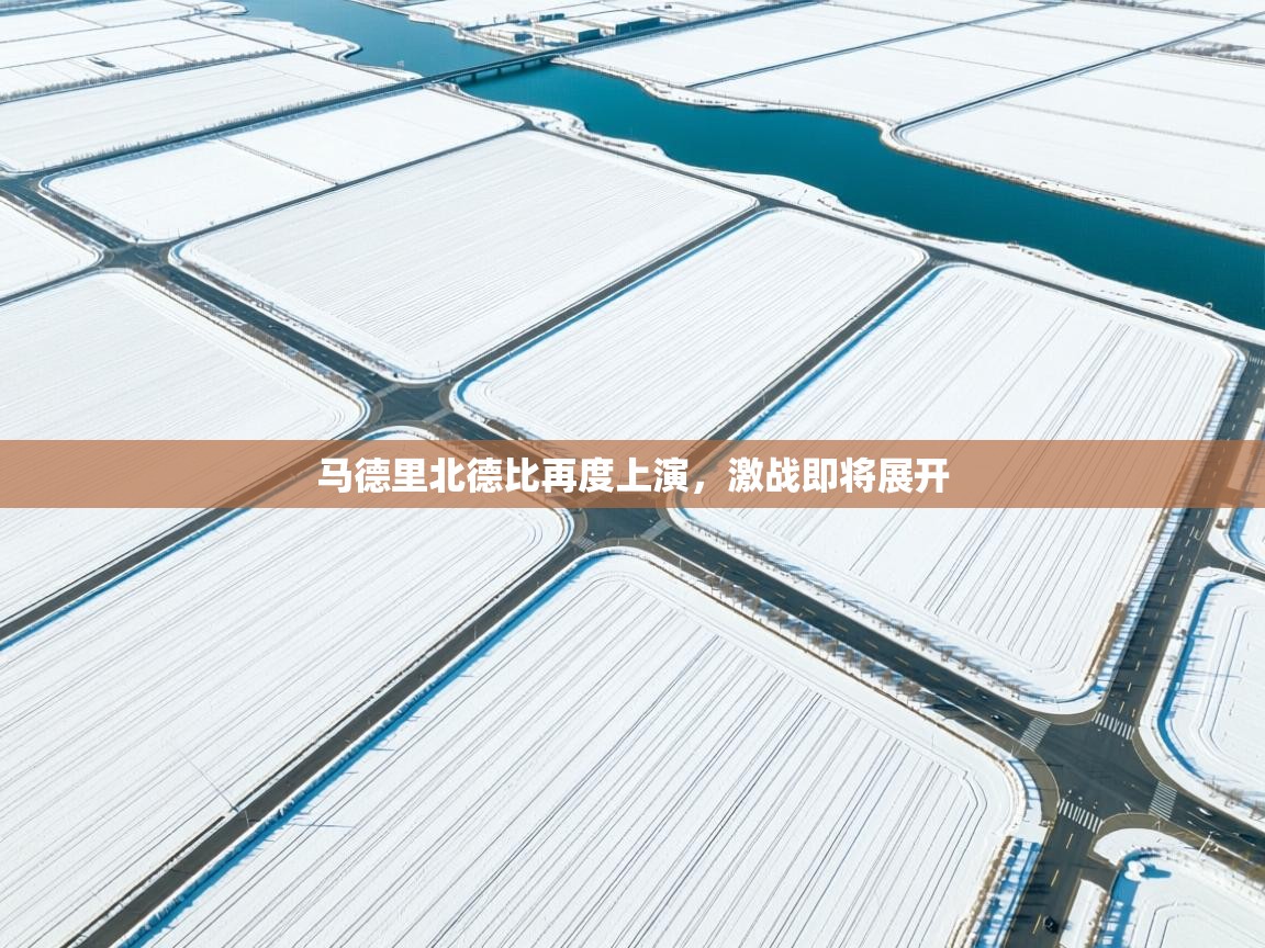 马德里北德比再度上演,激战即将展开 第2张