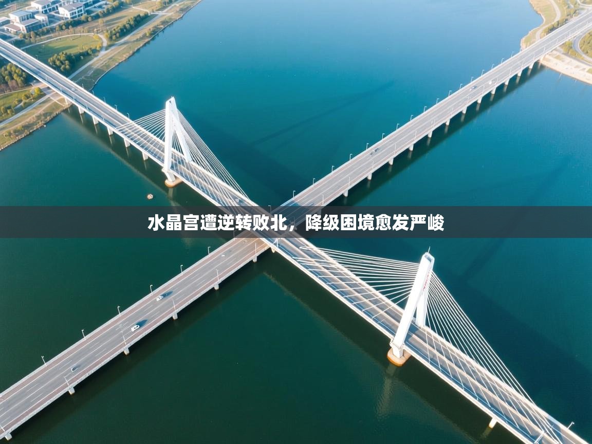 水晶宫遭逆转败北，降级困境愈发严峻