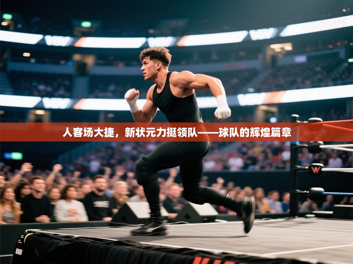 人客场大捷，新状元力挺领队——球队的辉煌篇章