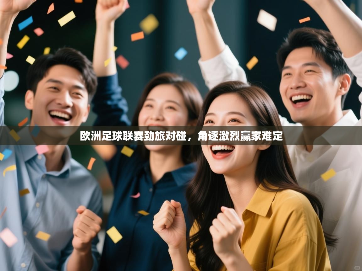 欧洲足球联赛劲旅对碰，角逐激烈赢家难定