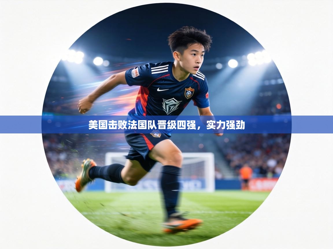 美国击败法国队晋级四强，实力强劲  第2张