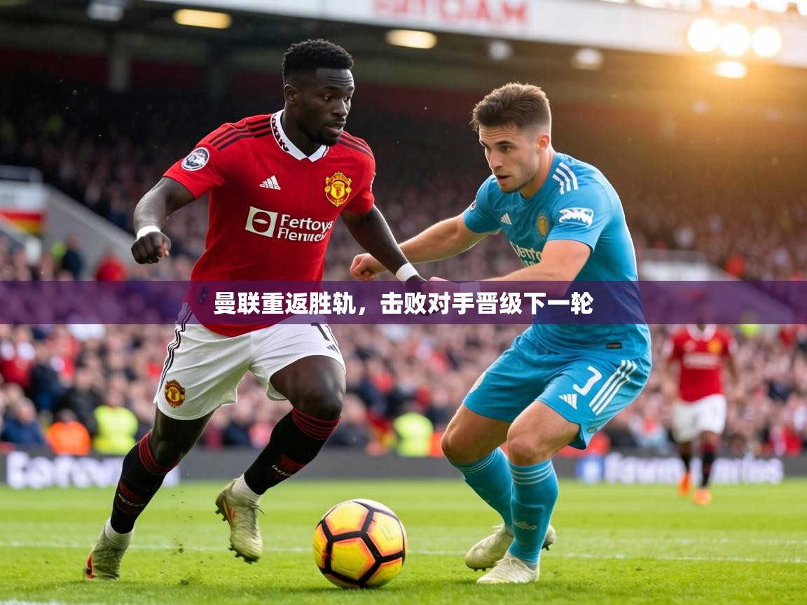 曼联重返胜轨，击败对手晋级下一轮