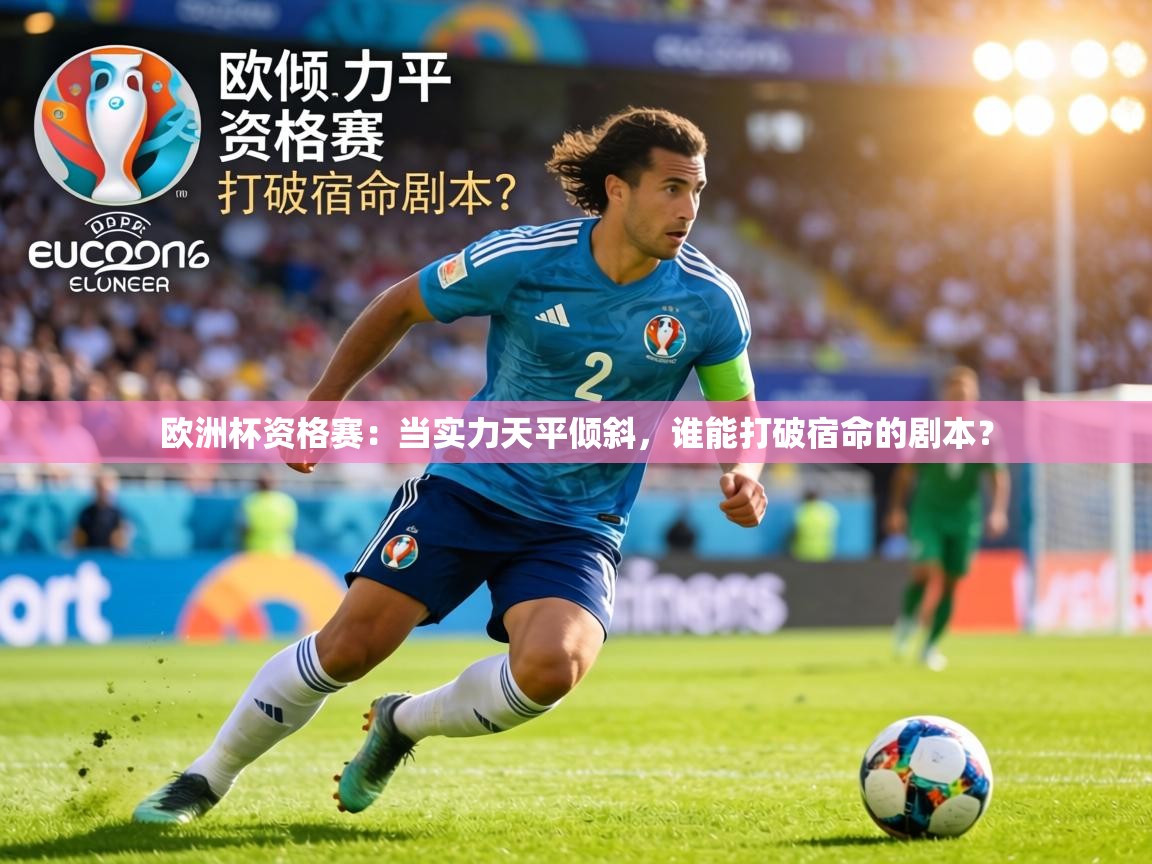 欧洲杯资格赛：当实力天平倾斜，谁能打破宿命的剧本？