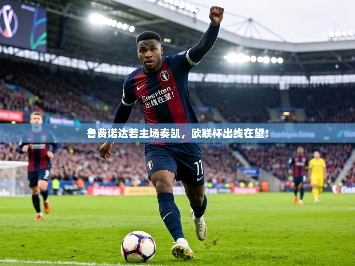 鲁费诺达若主场奏凯，欧联杯出线在望！